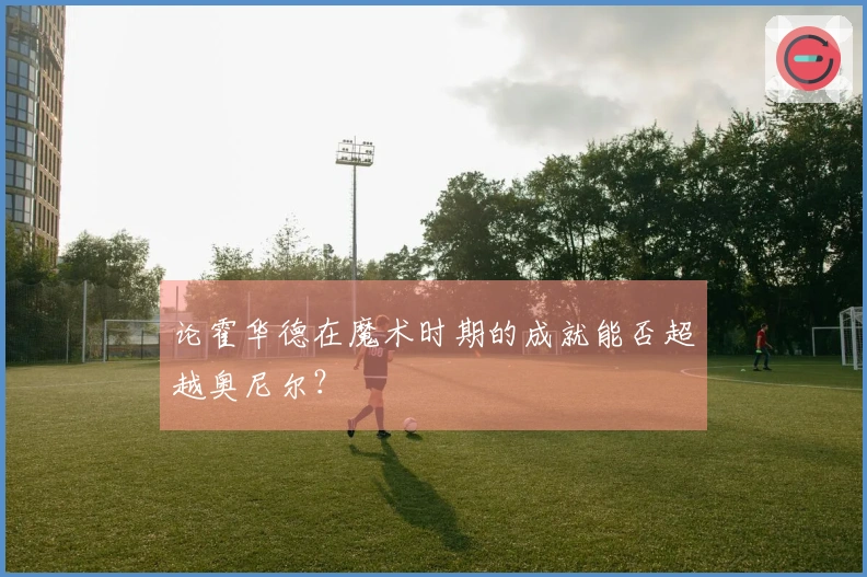论霍华德在魔术时期的成就能否超越奥尼尔？