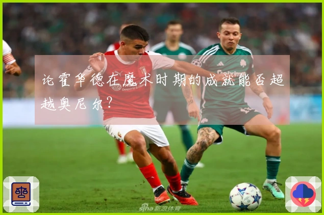 论霍华德在魔术时期的成就能否超越奥尼尔？