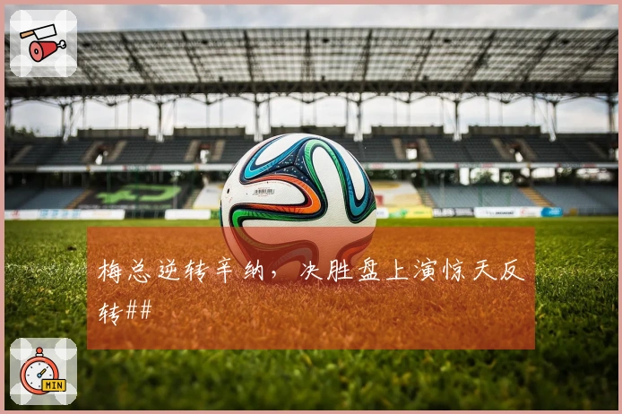 梅总逆转辛纳，决胜盘上演惊天反转##