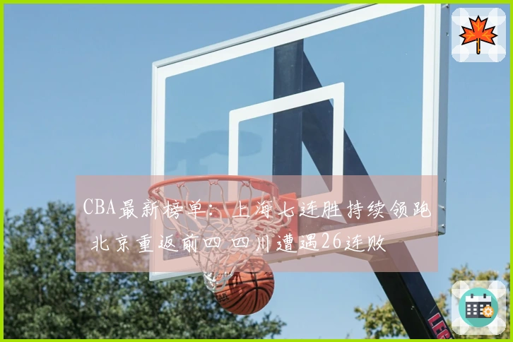 CBA最新榜单：上海七连胜持续领跑 北京重返前四 四川遭遇26连败