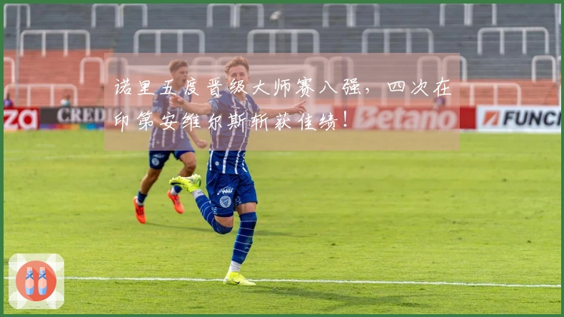 诺里五度晋级大师赛八强，四次在印第安维尔斯斩获佳绩！