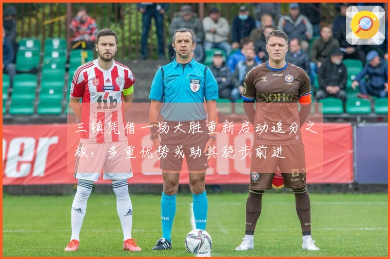 三镇凭借一场大胜重新启动追分之旅，多重优势或助其稳步前进