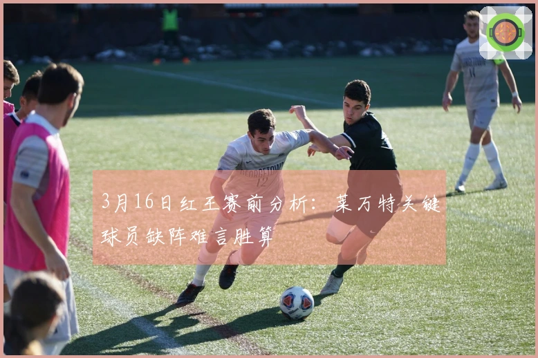 3月16日红王赛前分析：莱万特关键球员缺阵难言胜算