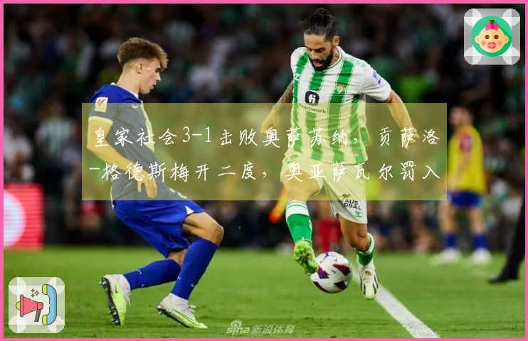 皇家社会3-1击败奥萨苏纳，贡萨洛-格德斯梅开二度，奥亚萨瓦尔罚入点球