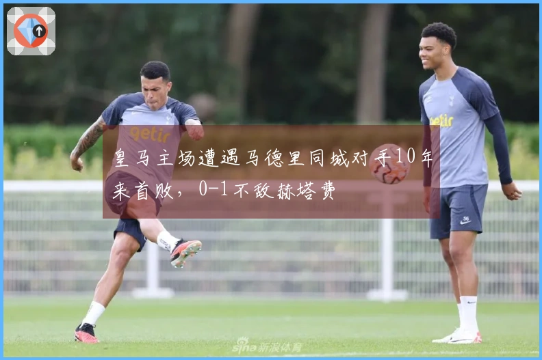 皇马主场遭遇马德里同城对手10年来首败，0-1不敌赫塔费