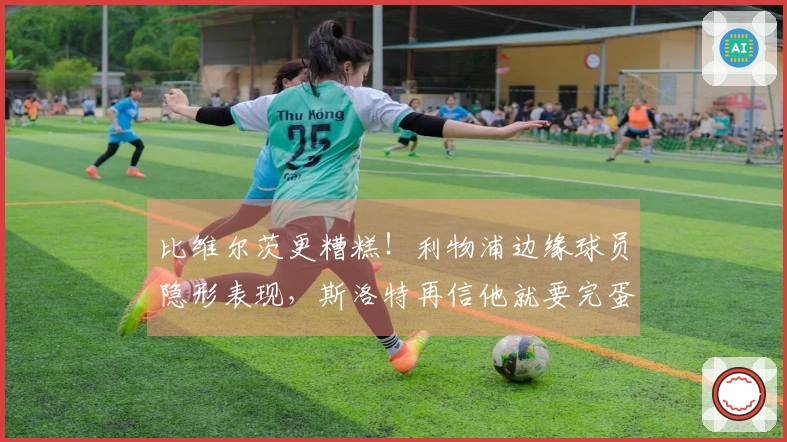 比维尔茨更糟糕！利物浦边缘球员隐形表现，斯洛特再信他就要完蛋了