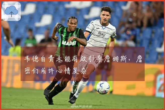 韦德自责未能有效引导詹姆斯，詹密们或许心情复杂