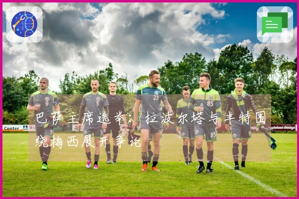 巴萨主席选举：拉波尔塔与丰特围绕梅西展开争论