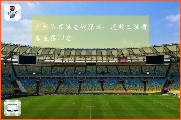 广州队客场苦战深圳，连败三场滑落至第13名