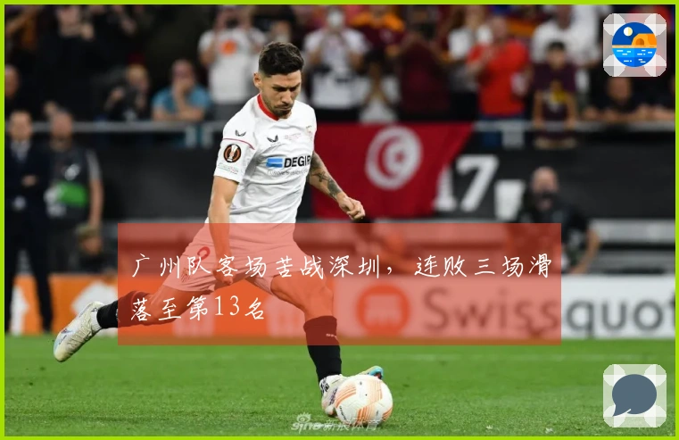 广州队客场苦战深圳，连败三场滑落至第13名
